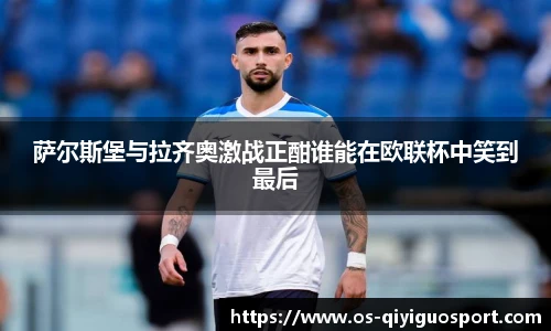 萨尔斯堡与拉齐奥激战正酣谁能在欧联杯中笑到最后