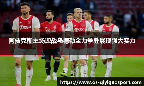 阿贾克斯主场迎战乌德勒全力争胜展现强大实力
