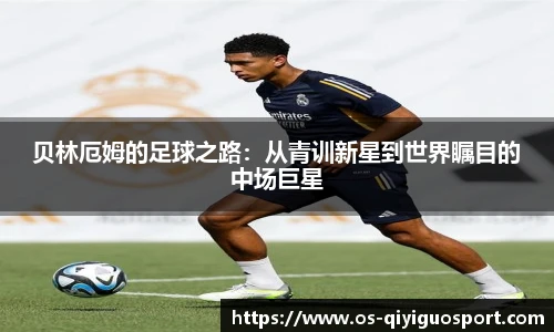 贝林厄姆的足球之路：从青训新星到世界瞩目的中场巨星