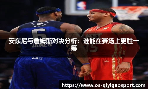 安东尼与詹姆斯对决分析：谁能在赛场上更胜一筹